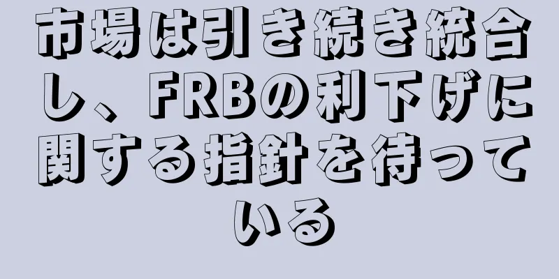 市場は引き続き統合し、FRBの利下げに関する指針を待っている