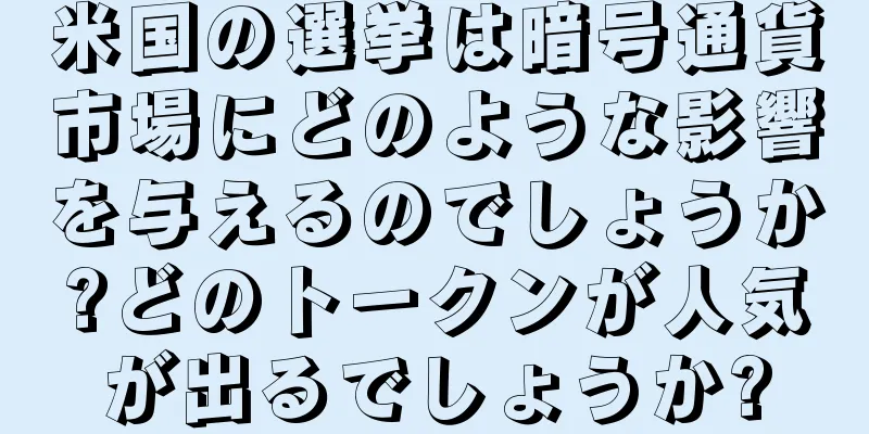 米国の選挙は暗号通貨市場にどのような影響を与えるのでしょうか?どのトークンが人気が出るでしょうか?