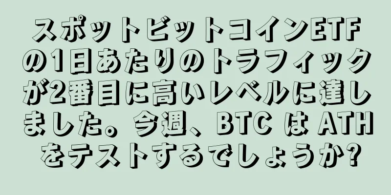 スポットビットコインETFの1日あたりのトラフィックが2番目に高いレベルに達しました。今週、BTC は ATH をテストするでしょうか?