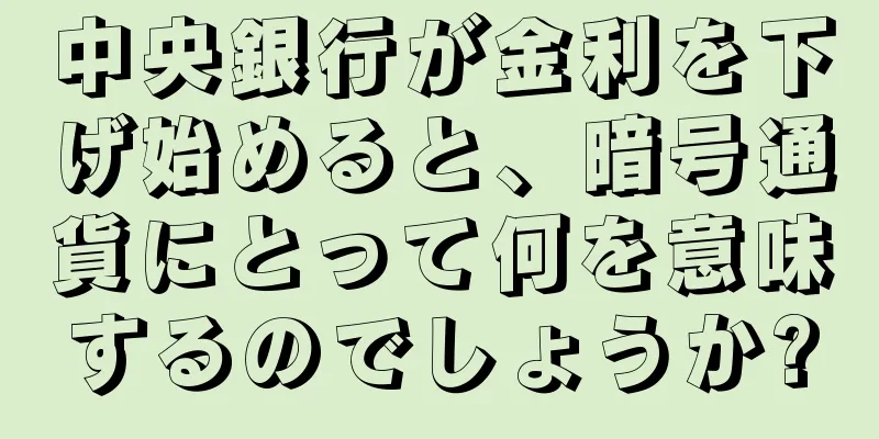 中央銀行が金利を下げ始めると、暗号通貨にとって何を意味するのでしょうか?