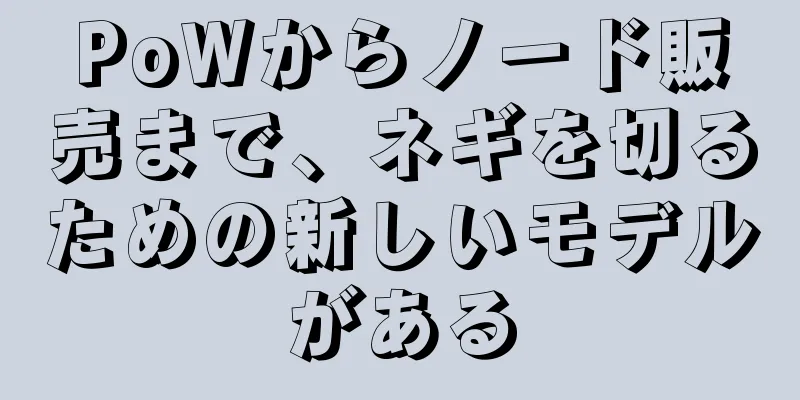PoWからノード販売まで、ネギを切るための新しいモデルがある