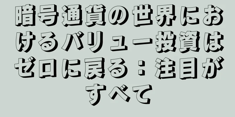 暗号通貨の世界におけるバリュー投資はゼロに戻る：注目がすべて