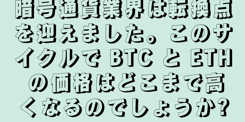 暗号通貨業界は転換点を迎えました。このサイクルで BTC と ETH の価格はどこまで高くなるのでしょうか?