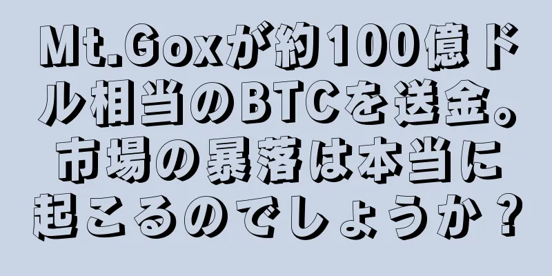Mt.Goxが約100億ドル相当のBTCを送金。市場の暴落は本当に起こるのでしょうか？