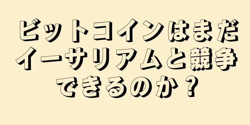 ビットコインはまだイーサリアムと競争できるのか？