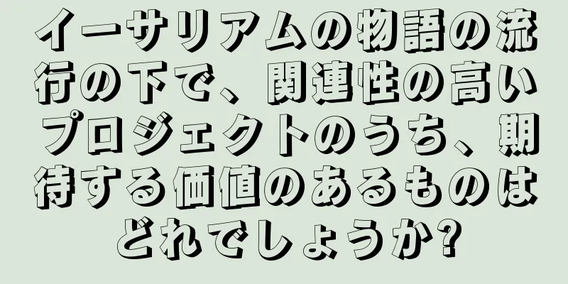 イーサリアムの物語の流行の下で、関連性の高いプロジェクトのうち、期待する価値のあるものはどれでしょうか?