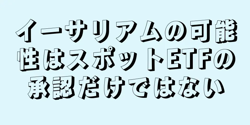 イーサリアムの可能性はスポットETFの承認だけではない