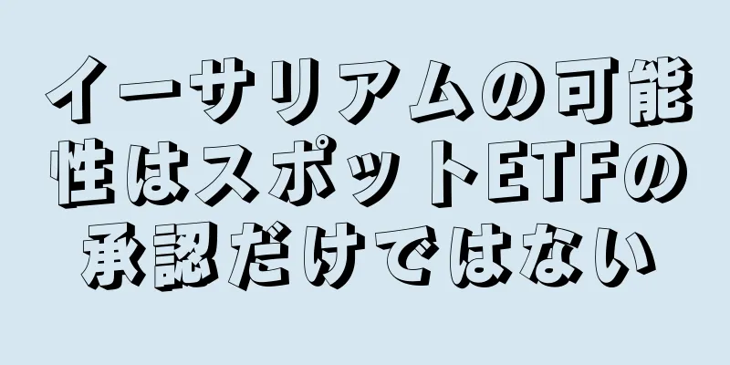 イーサリアムの可能性はスポットETFの承認だけではない