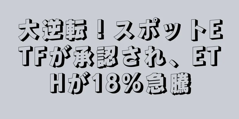 大逆転！スポットETFが承認され、ETHが18%急騰