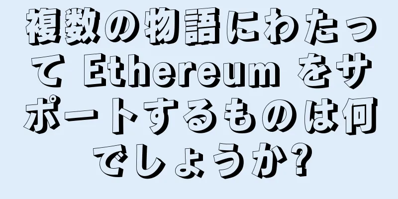 複数の物語にわたって Ethereum をサポートするものは何でしょうか?
