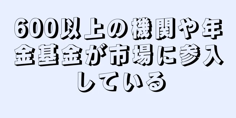 600以上の機関や年金基金が市場に参入している