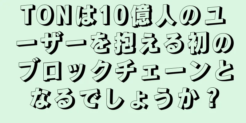 TONは10億人のユーザーを抱える初のブロックチェーンとなるでしょうか？