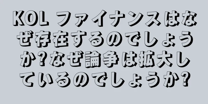 KOL ファイナンスはなぜ存在するのでしょうか?なぜ論争は拡大しているのでしょうか?
