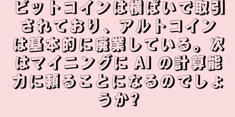 ビットコインは横ばいで取引されており、アルトコインは基本的に廃業している。次はマイニングに AI の計算能力に頼ることになるのでしょうか?