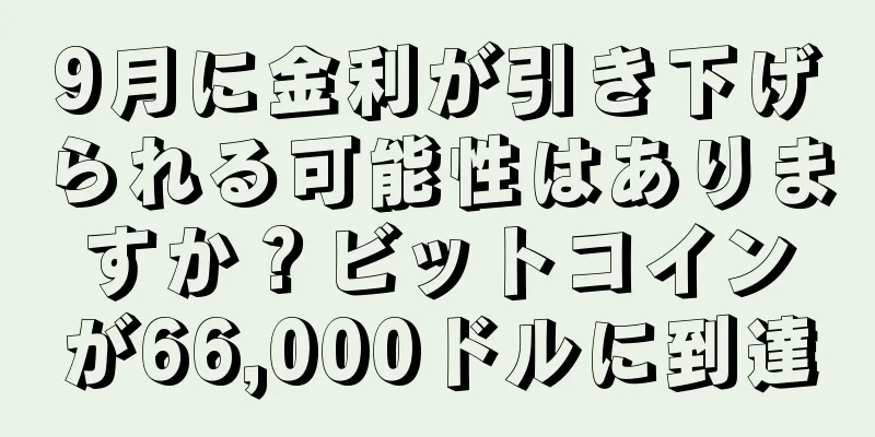 9月に金利が引き下げられる可能性はありますか？ビットコインが66,000ドルに到達