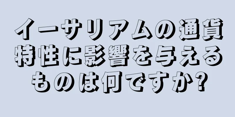 イーサリアムの通貨特性に影響を与えるものは何ですか?