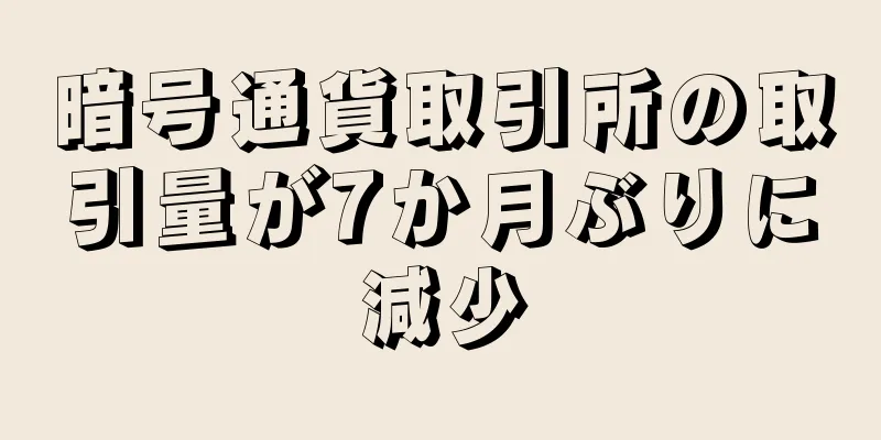 暗号通貨取引所の取引量が7か月ぶりに減少