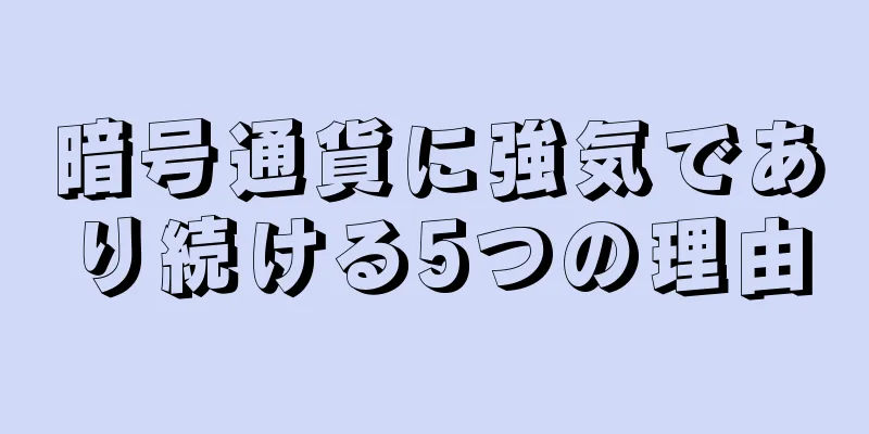 暗号通貨に強気であり続ける5つの理由