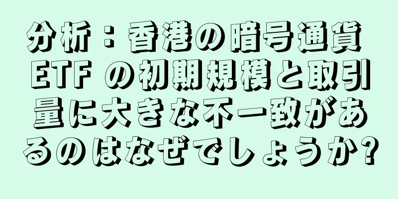 分析：香港の暗号通貨 ETF の初期規模と取引量に大きな不一致があるのはなぜでしょうか?
