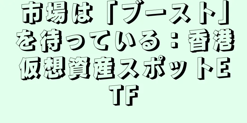 市場は「ブースト」を待っている：香港仮想資産スポットETF