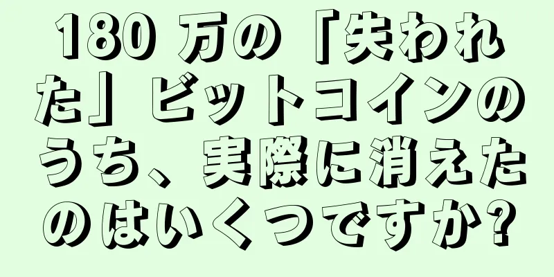 180 万の「失われた」ビットコインのうち、実際に消えたのはいくつですか?