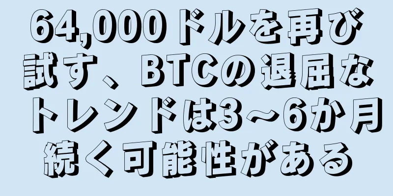 64,000ドルを再び試す、BTCの退屈なトレンドは3〜6か月続く可能性がある