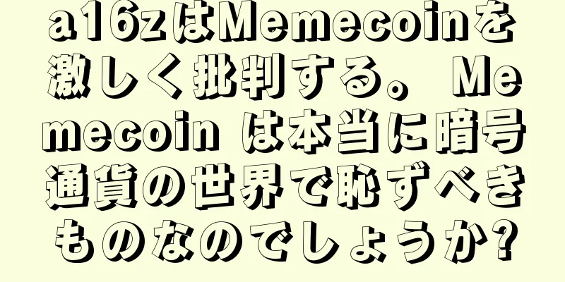 a16zはMemecoinを激しく批判する。 Memecoin は本当に暗号通貨の世界で恥ずべきものなのでしょうか?