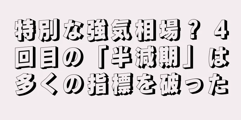 特別な強気相場？ 4回目の「半減期」は多くの指標を破った