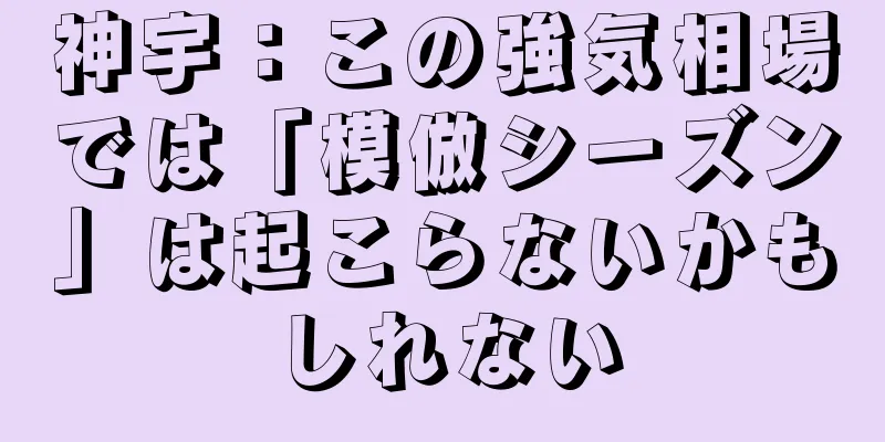 神宇：この強気相場では「模倣シーズン」は起こらないかもしれない