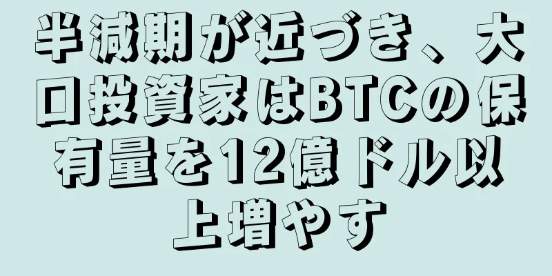 半減期が近づき、大口投資家はBTCの保有量を12億ドル以上増やす