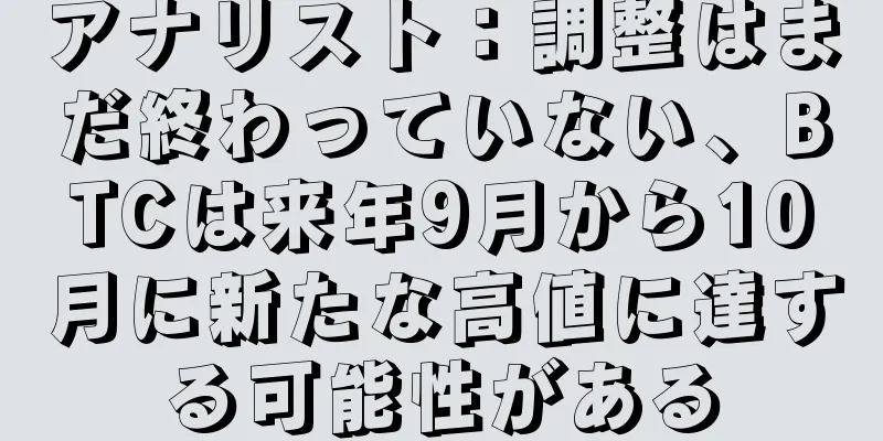 アナリスト：調整はまだ終わっていない、BTCは来年9月から10月に新たな高値に達する可能性がある