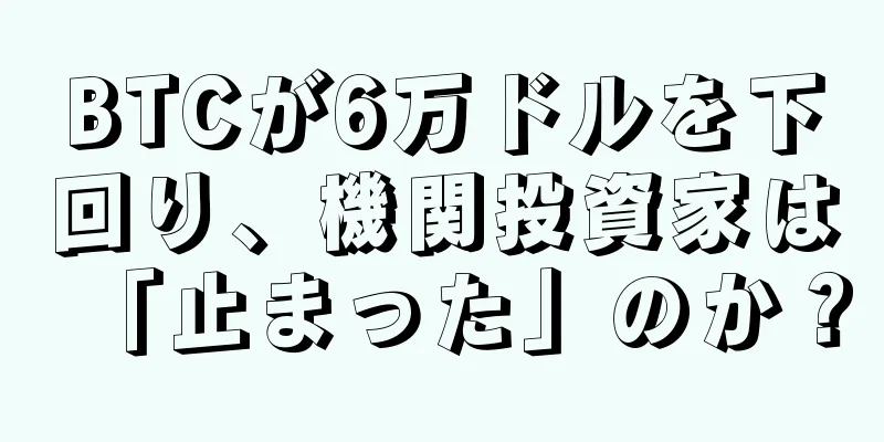 BTCが6万ドルを下回り、機関投資家は「止まった」のか？