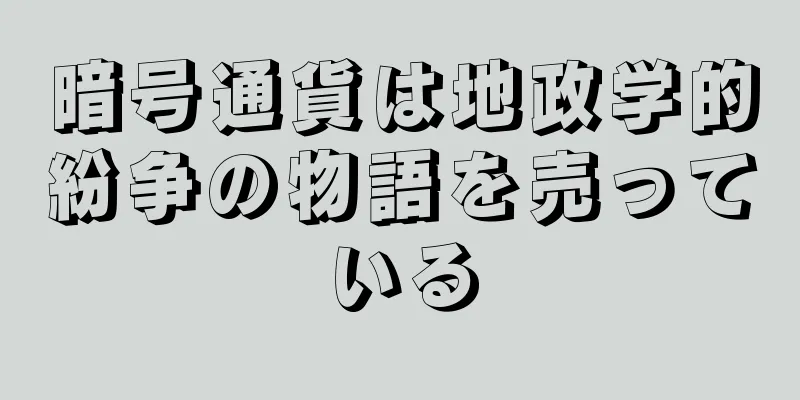 暗号通貨は地政学的紛争の物語を売っている