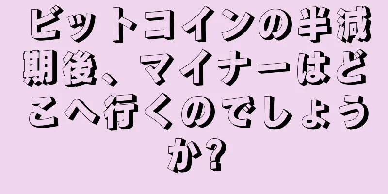 ビットコインの半減期後、マイナーはどこへ行くのでしょうか?