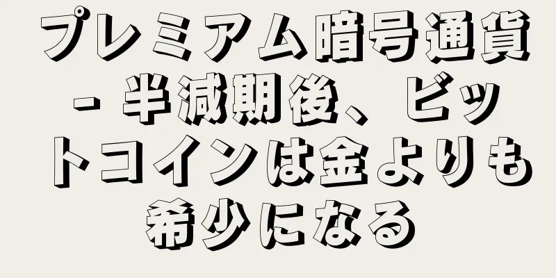 プレミアム暗号通貨 - 半減期後、ビットコインは金よりも希少になる