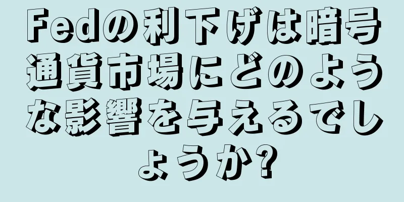 Fedの利下げは暗号通貨市場にどのような影響を与えるでしょうか?