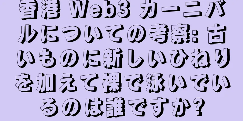香港 Web3 カーニバルについての考察: 古いものに新しいひねりを加えて裸で泳いでいるのは誰ですか?