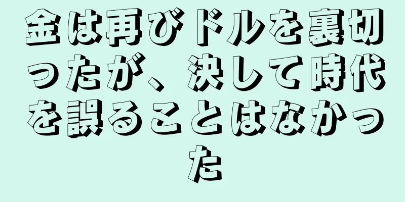 金は再びドルを裏切ったが、決して時代を誤ることはなかった