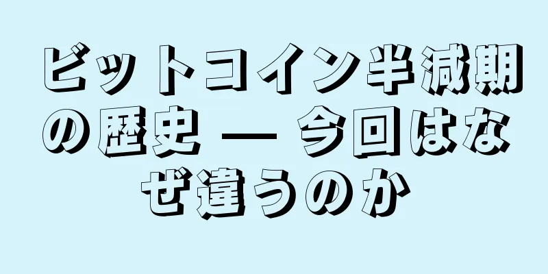 ビットコイン半減期の歴史 — 今回はなぜ違うのか