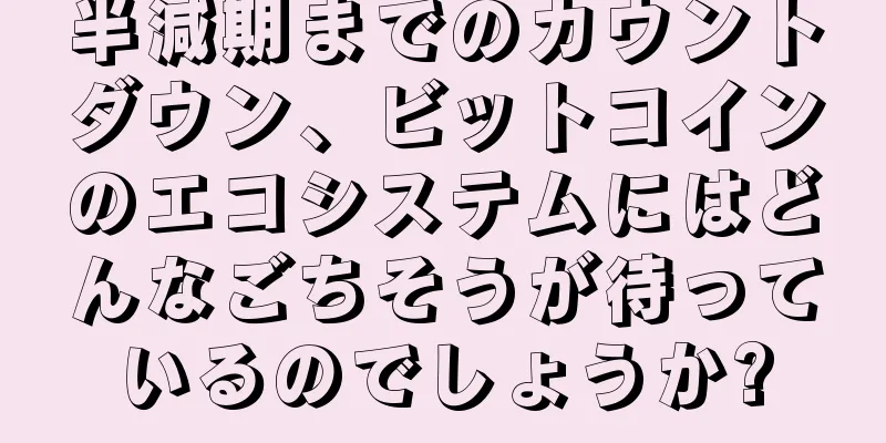 半減期までのカウントダウン、ビットコインのエコシステムにはどんなごちそうが待っているのでしょうか?