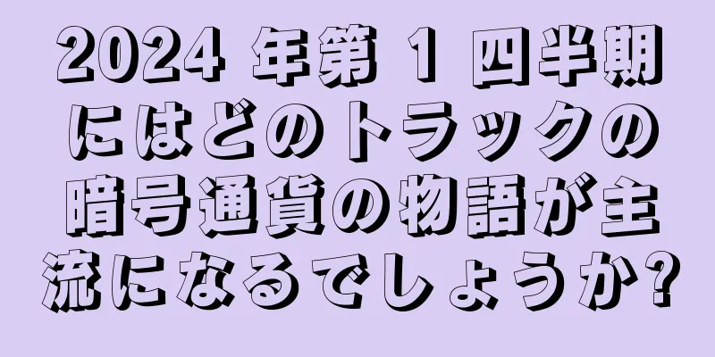 2024 年第 1 四半期にはどのトラックの暗号通貨の物語が主流になるでしょうか?