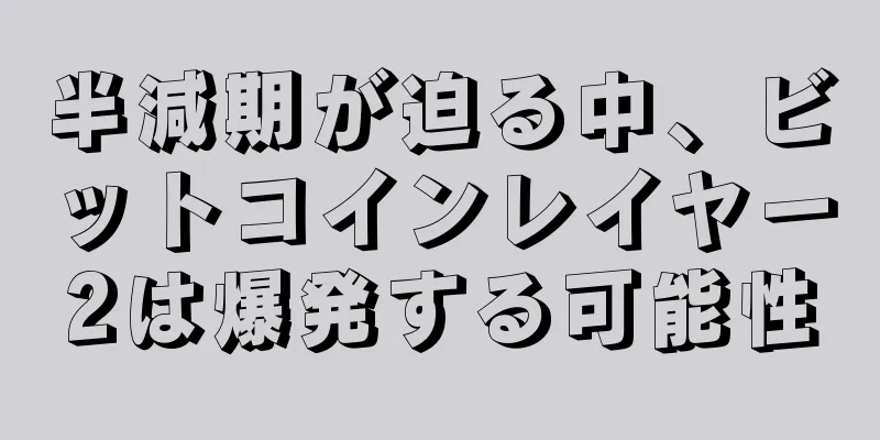 半減期が迫る中、ビットコインレイヤー2は爆発する可能性