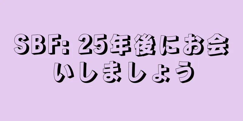 SBF: 25年後にお会いしましょう