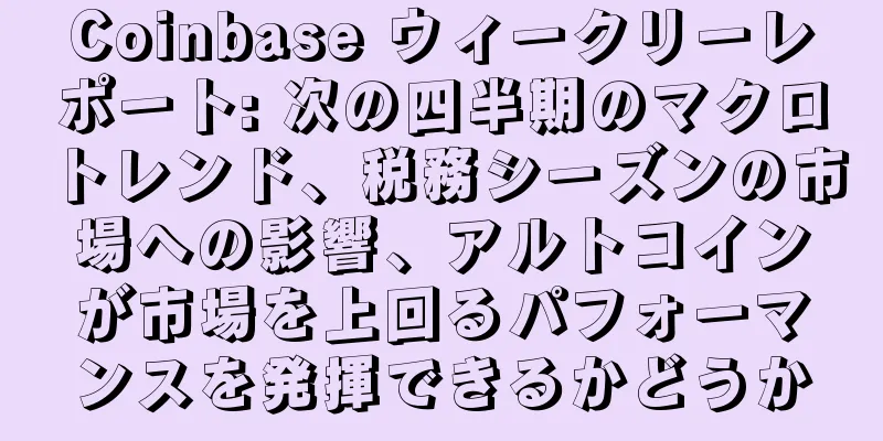Coinbase ウィークリーレポート: 次の四半期のマクロトレンド、税務シーズンの市場への影響、アルトコインが市場を上回るパフォーマンスを発揮できるかどうか