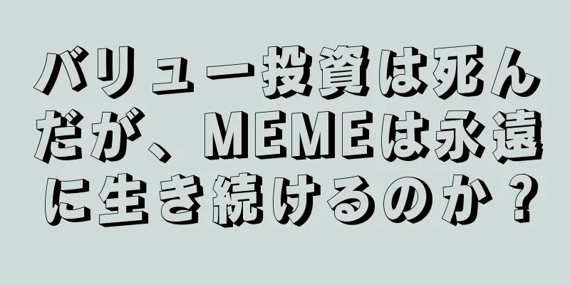 バリュー投資は死んだが、MEMEは永遠に生き続けるのか？