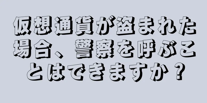 仮想通貨が盗まれた場合、警察を呼ぶことはできますか？