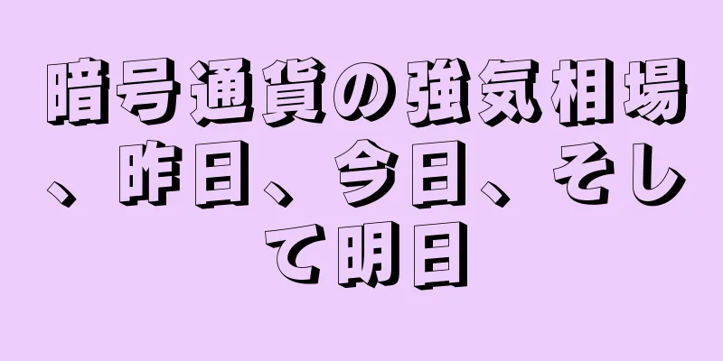 暗号通貨の強気相場、昨日、今日、そして明日