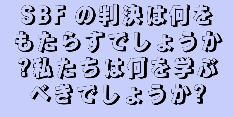 SBF の判決は何をもたらすでしょうか?私たちは何を学ぶべきでしょうか?