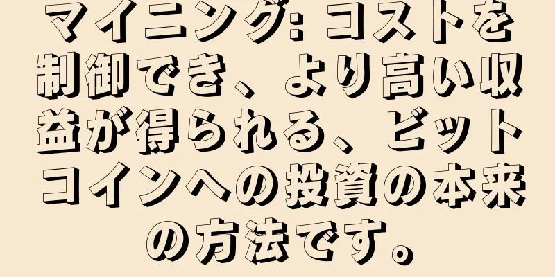 マイニング: コストを制御でき、より高い収益が得られる、ビットコインへの投資の本来の方法です。