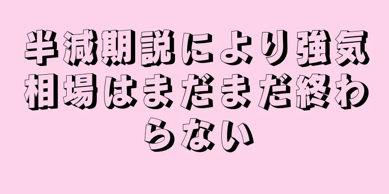 半減期説により強気相場はまだまだ終わらない